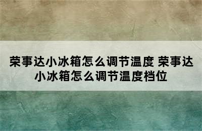 荣事达小冰箱怎么调节温度 荣事达小冰箱怎么调节温度档位